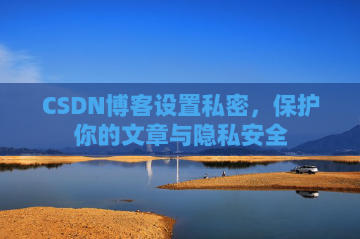CSDN博客设置私密，保护你的文章与隐私安全